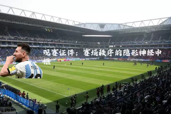 观赛证件:赛场秩序的隐形神经中枢