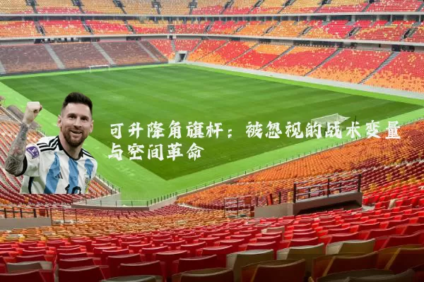 可升降角旗杆:被忽视的战术变量与空间革命
