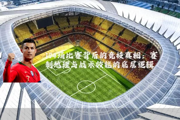 104场比赛背后的竞技真相:赛制地理与战术效能的底层逻辑