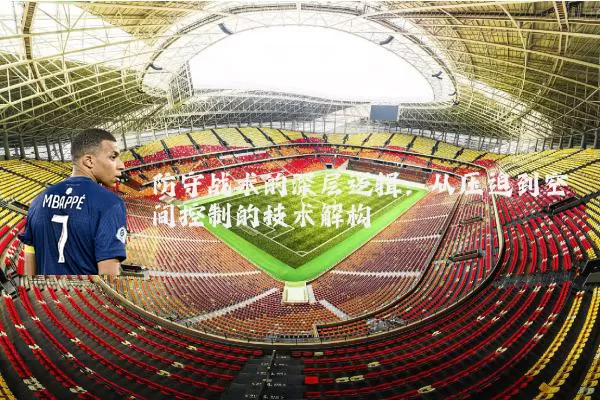防守战术的深层逻辑:从压迫到空间控制的技术解构