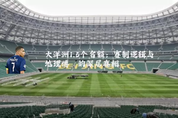 大洋洲1.5个名额:赛制逻辑与地理博弈的深层真相