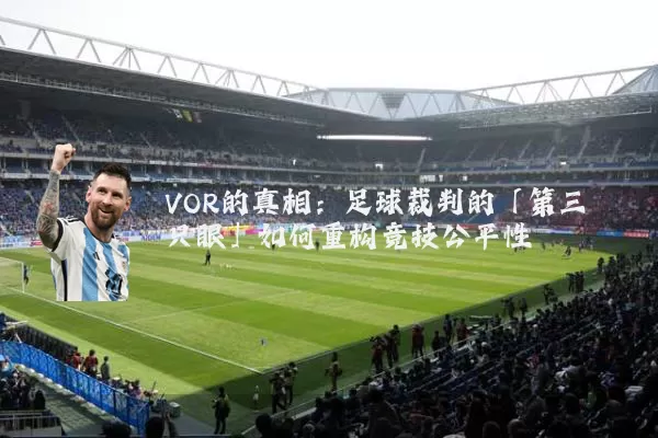 VOR的真相：足球裁判的「第三只眼」如何重构竞技公平性