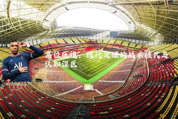 高位压迫：现代足球的战术核武与认知误区