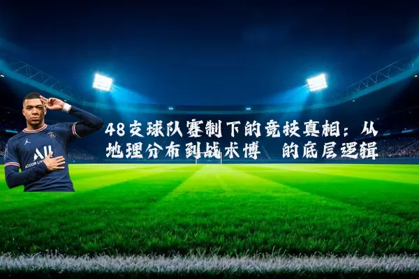 48支球队赛制下的竞技真相：从地理分布到战术博弈的底层逻辑