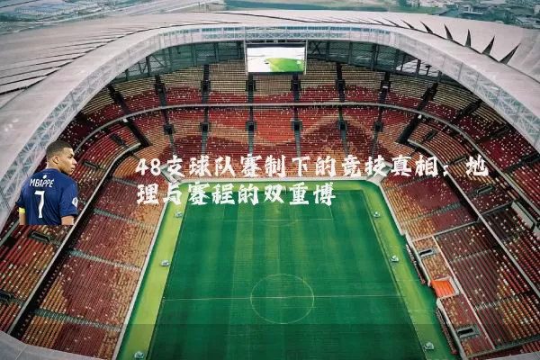 48支球队赛制下的竞技真相：地理与赛程的双重博弈