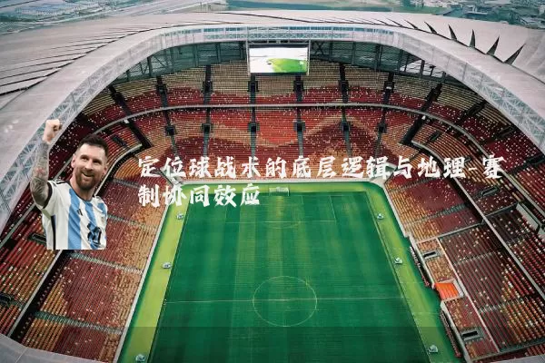定位球战术的底层逻辑与地理-赛制协同效应