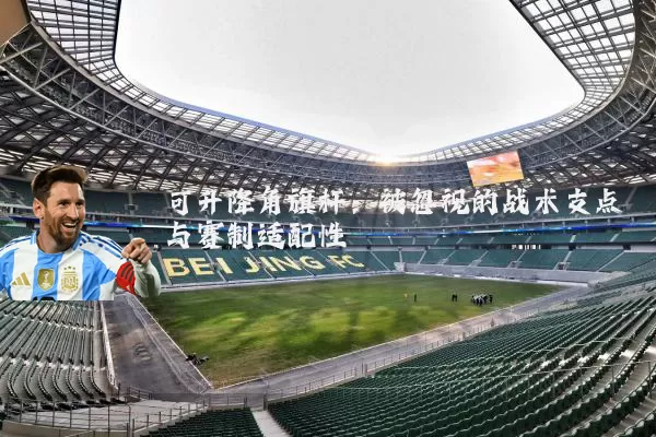 可升降角旗杆:被忽视的战术支点与赛制适配性