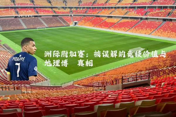 洲际附加赛:被误解的竞技价值与地理博弈真相