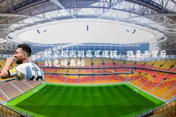 积分规则的底层逻辑：胜负平背后的竞技真相