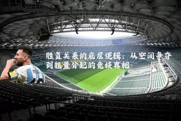 胜负关系的底层逻辑:从空间争夺到能量分配的竞技真相