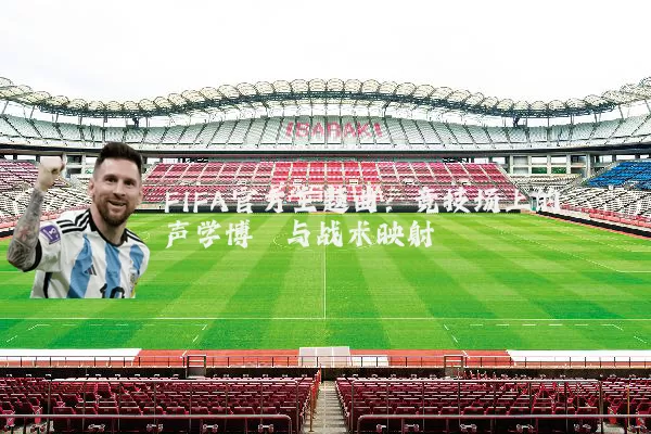 FIFA官方主题曲:竞技场上的声学博弈与战术映射