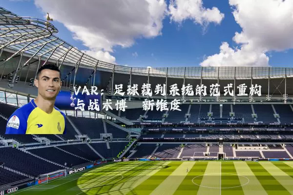 VAR：足球裁判系统的范式重构与战术博弈新维度