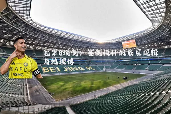 冠军8场制:赛制设计的底层逻辑与地理博弈