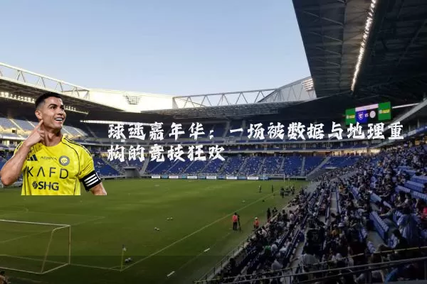 球迷嘉年华：一场被数据与地理重构的竞技狂欢