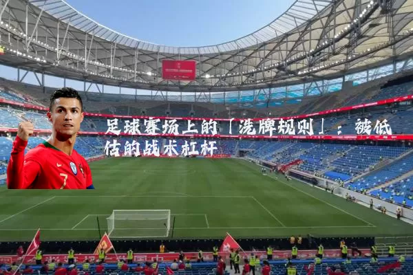 足球赛场上的「洗牌规则」：被低估的战术杠杆