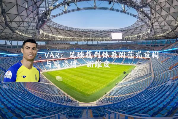 VAR：足球裁判体系的范式重构与战术博弈新维度