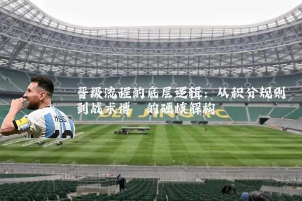 晋级流程的底层逻辑:从积分规则到战术博弈的硬核解构