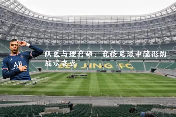 队医与理疗师:竞技足球中隐形的战术支点
