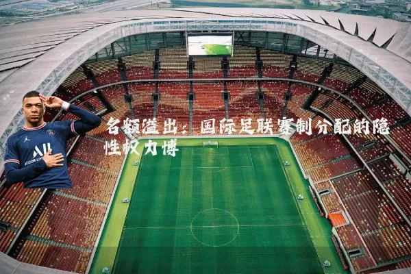 名额溢出：国际足联赛制分配的隐性权力博弈