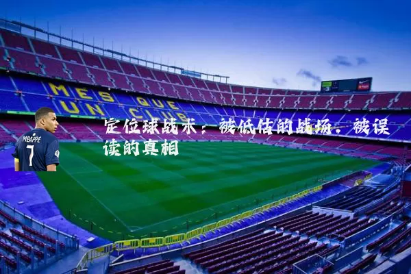 定位球战术:被低估的战场,被误读的真相