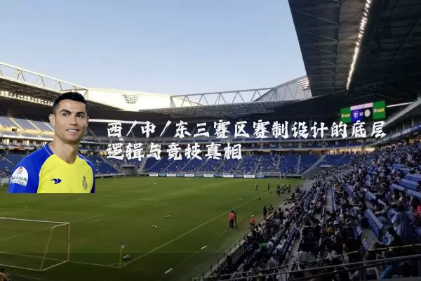 西/中/东三赛区赛制设计的底层逻辑与竞技真相