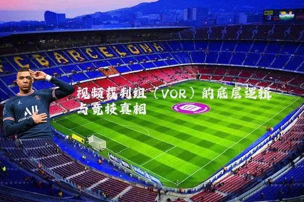 视频裁判组（VOR）的底层逻辑与竞技真相