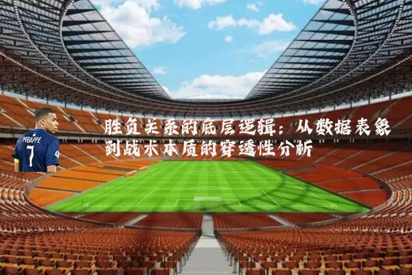 胜负关系的底层逻辑:从数据表象到战术本质的穿透性分析