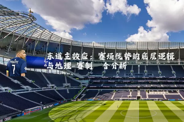 东道主效应：赛场优势的底层逻辑与地理-赛制耦合分析