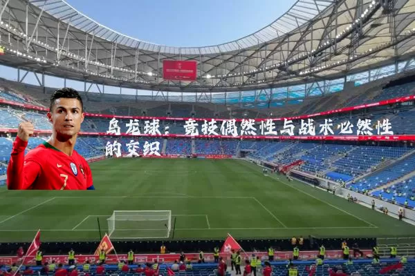 乌龙球:竞技偶然性与战术必然性的交织