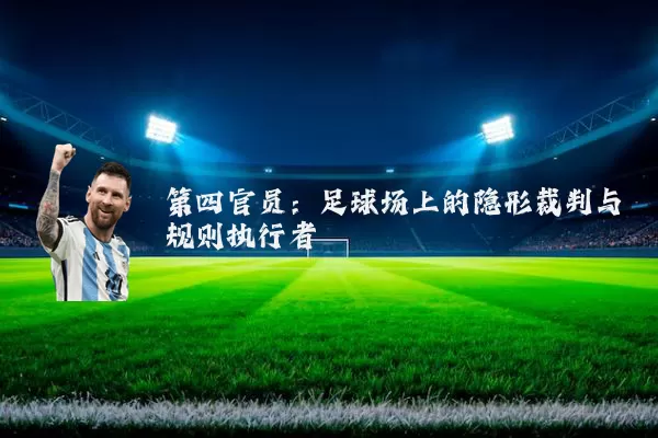 第四官员:足球场上的隐形裁判与规则执行者